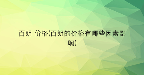 百朗 价格(百朗的价格有哪些因素影响)